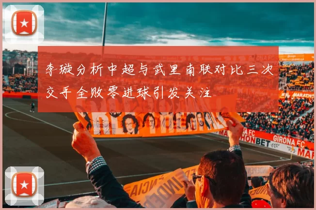 李璇分析中超与武里南联对比三次交手全败零进球引发关注