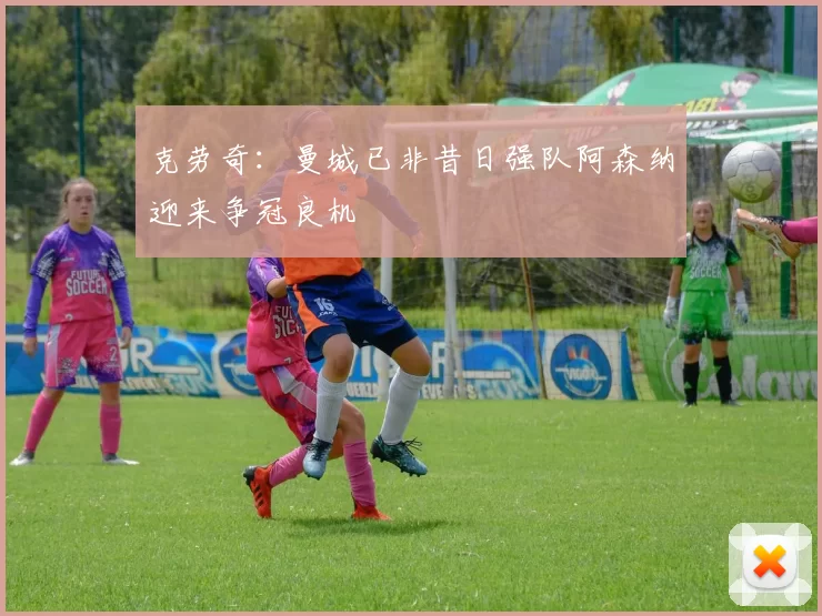 克劳奇：曼城已非昔日强队阿森纳迎来争冠良机