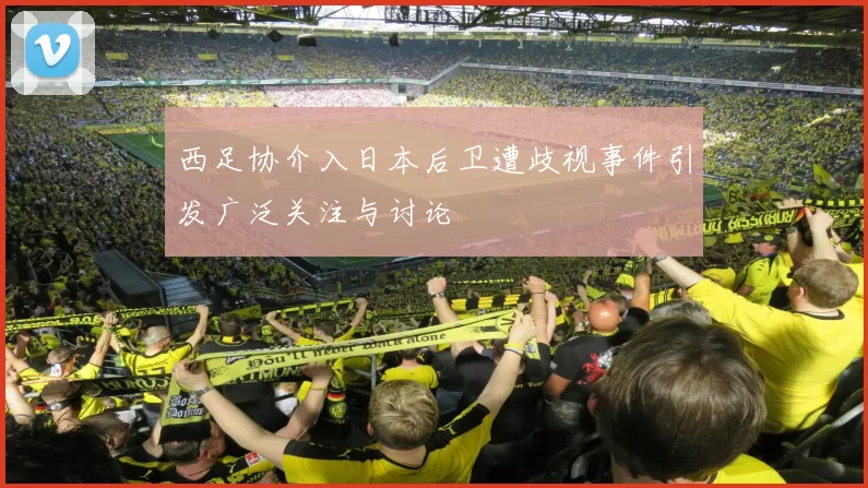 西足协介入日本后卫遭歧视事件引发广泛关注与讨论